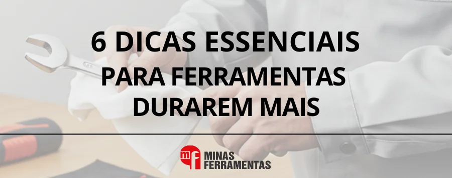 6 Dicas Essenciais: Como Fazer Suas Ferramentas Durarem